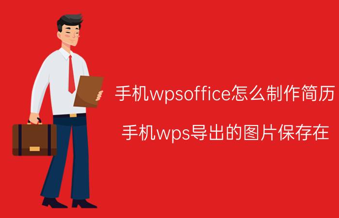 手机wpsoffice怎么制作简历 手机wps导出的图片保存在？